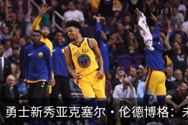 勇士新秀亚克塞尔·伦德博格：未来的防守明星？