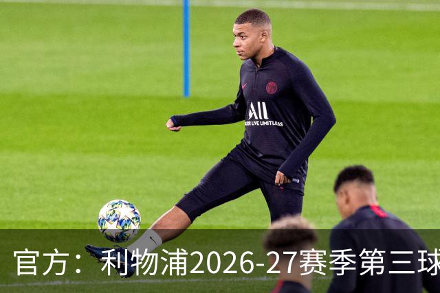 官方：利物浦2026-27赛季第三球衣将在本周四发布