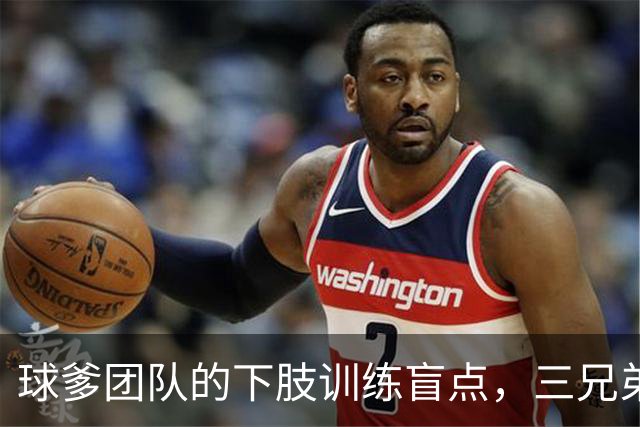 球爹团队的下肢训练盲点，三兄弟伤病如影随形